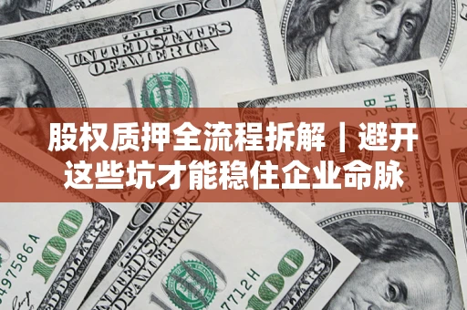 北京股权质押全流程拆解｜避开这些坑才能稳住企业命脉