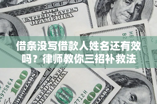 北京借条没写借款人姓名还有效吗？律师教你三招补救法