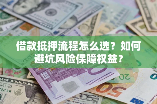 北京借款抵押流程怎么选？如何避坑风险保障权益？