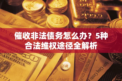 北京催收非法债务怎么办？5种合法维权途径全解析