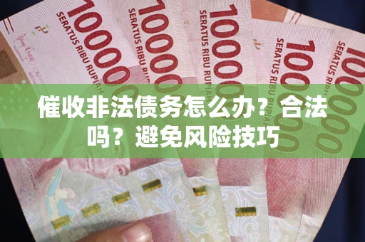 北京催收非法债务怎么办？合法吗？避免风险技巧