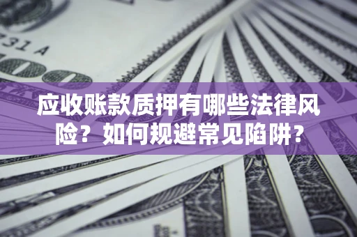 北京应收账款质押有哪些法律风险？如何规避常见陷阱？