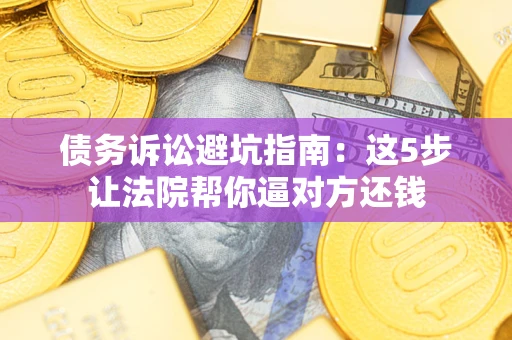 北京债务诉讼避坑指南：这5步让法院帮你逼对方还钱