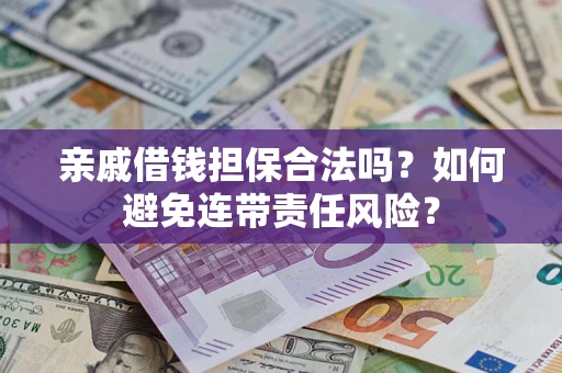 北京亲戚借钱担保合法吗？如何避免连带责任风险？