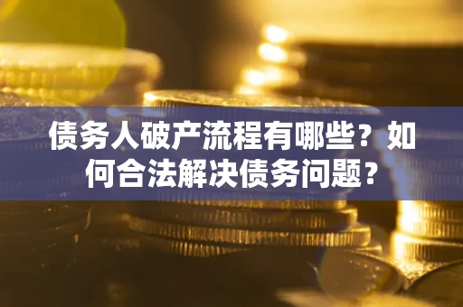 北京债务人破产流程有哪些？如何合法解决债务问题？