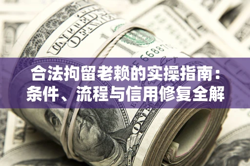 北京合法拘留老赖的实操指南:条件、流程与信用修复全解析 北京合法拘留老赖的实操指南:条件、流程与信用修复全解析