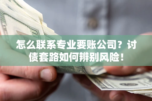 北京怎么联系专业要账公司？讨债套路如何辨别风险！