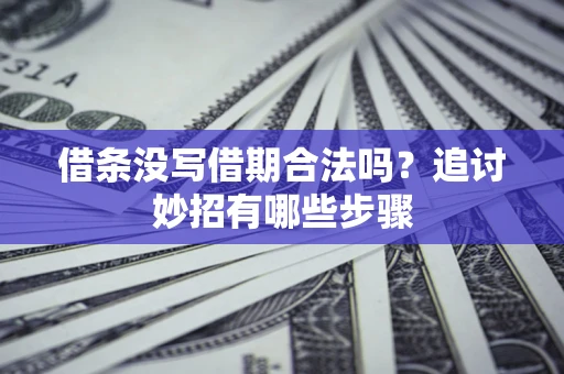 北京借条没写借期合法吗？追讨妙招有哪些步骤