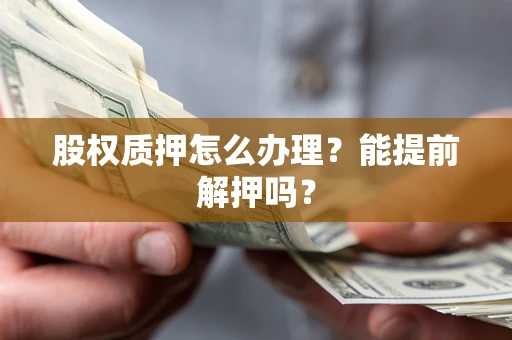 北京股权质押怎么办理？能提前解押吗？