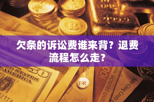 北京欠条的诉讼费谁来背？退费流程怎么走？
