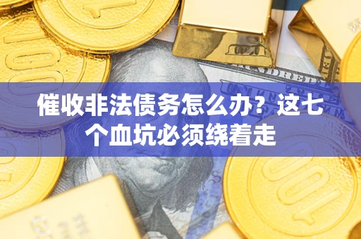北京催收非法债务怎么办？这七个血坑必须绕着走