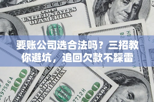 北京要账公司选合法吗？三招教你避坑，追回欠款不踩雷