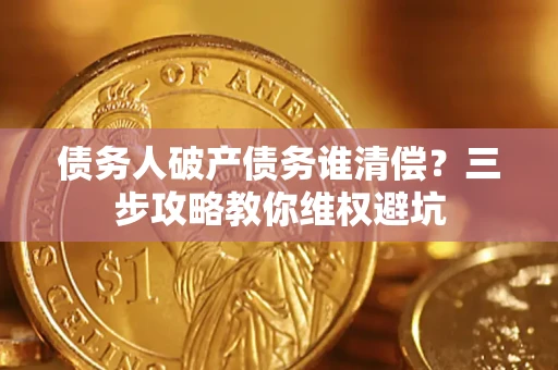 北京债务人破产债务谁清偿?三步攻略教你维权避坑 北京债务人破产债务谁清偿?三步攻略教你维权避坑