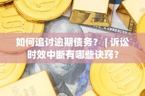 北京如何追讨逾期债务？ | 诉讼时效中断有哪些诀窍？