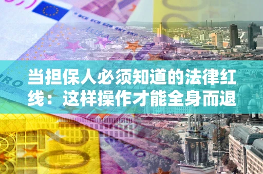 北京当担保人必须知道的法律红线：这样操作才能全身而退
