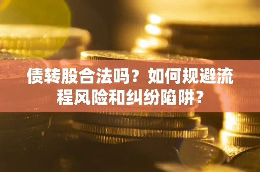 北京债转股合法吗？如何规避流程风险和纠纷陷阱？