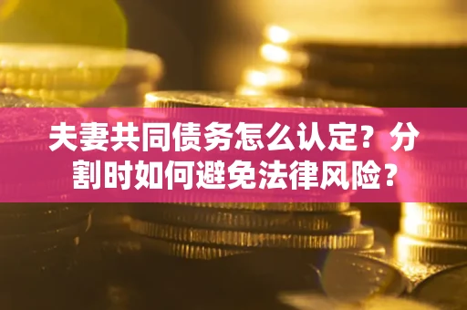 北京夫妻共同债务怎么认定？分割时如何避免法律风险？