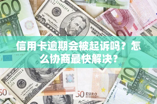 北京信用卡逾期会被起诉吗？怎么协商最快解决？