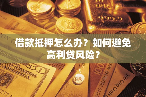 北京借款抵押怎么办？如何避免高利贷风险？