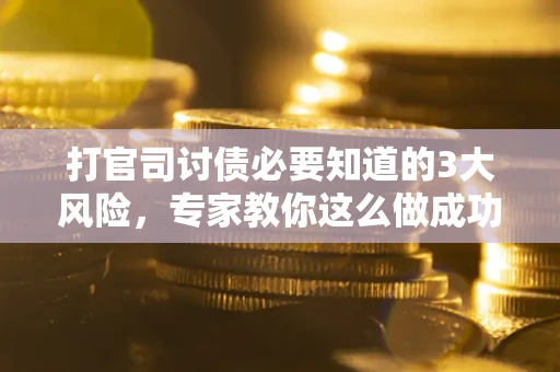 北京打官司讨债必要知道的3大风险，专家教你这么做成功率飙升