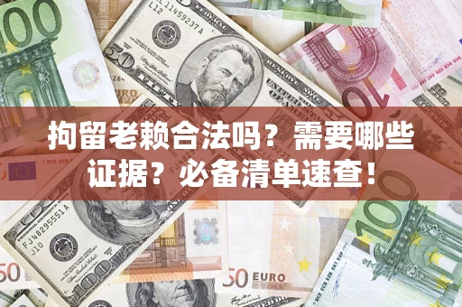北京拘留老赖合法吗？需要哪些证据？必备清单速查！
