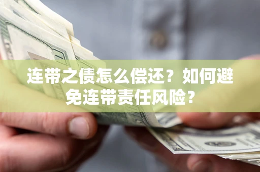 北京连带之债怎么偿还？如何避免连带责任风险？