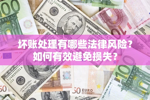 北京坏账处理有哪些法律风险？如何有效避免损失？