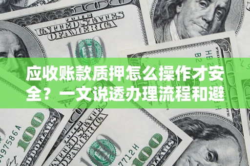 北京应收账款质押怎么操作才安全？一文说透办理流程和避险绝招