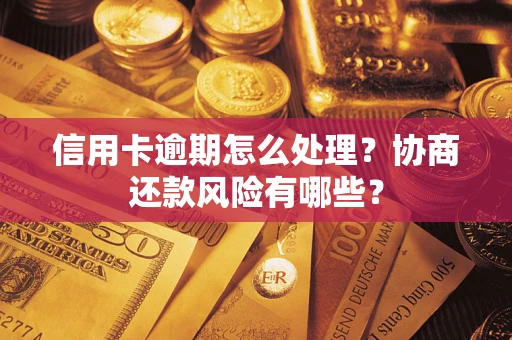 北京信用卡逾期怎么处理？协商还款风险有哪些？